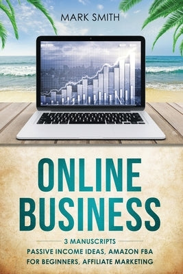 Online Business: 3 Manuscripts - Passive Income Ideas, Amazon FBA for Beginners, Affiliate Marketing by Smith, Mark