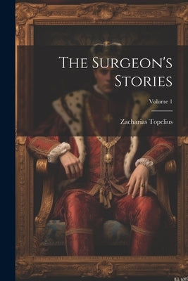The Surgeon's Stories; Volume 1 by Topelius, Zacharias