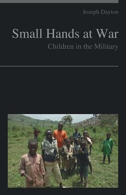 Small Hands at War: Children in the Military by Dayton, Joseph