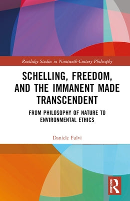 Schelling, Freedom, and the Immanent Made Transcendent: From Philosophy of Nature to Environmental Ethics by Fulvi, Daniele