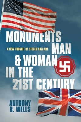Monuments Man & Woman in the 21st Century: A New Pursuit of Stolen Nazi Art by Wells, Anthony R.