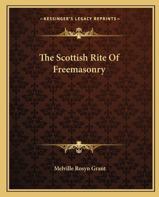 The Scottish Rite Of Freemasonry by Grant, Melville Rosyn