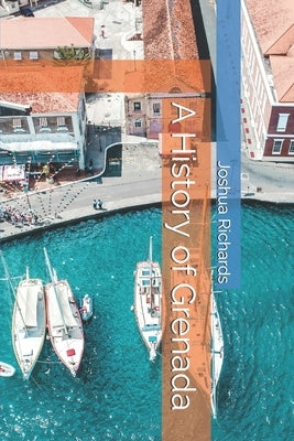 A History of Grenada by Richards, Joshua