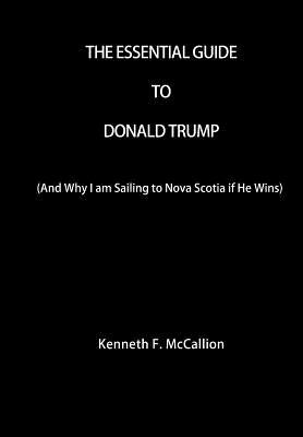 The Essential Guide To Donald Trump: And Why I am Sailing to Nova Scotia if He Wins by McCallion, Kenneth F.