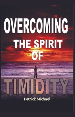 Overcoming the spirit of Timidity by Michael, Patrick