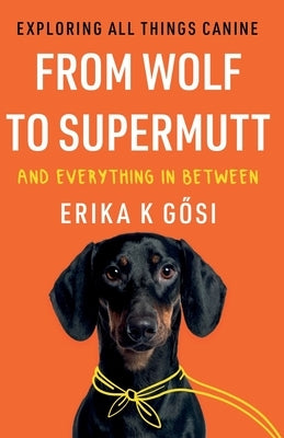 From Wolf to Supermutt and Everything In Between by Gősi, Erika K.