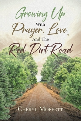 Growing Up with Prayer, Love, and the Red Dirt Road by Moffett, Cheryl