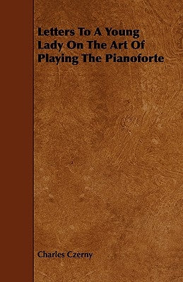Letters To A Young Lady On The Art Of Playing The Pianoforte by Czerny, Charles