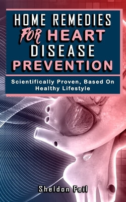 Home Remedies for Heart Disease Prevention: Scientifically Proven Based on Healthy LifeStyles. by Fei, Sheldon