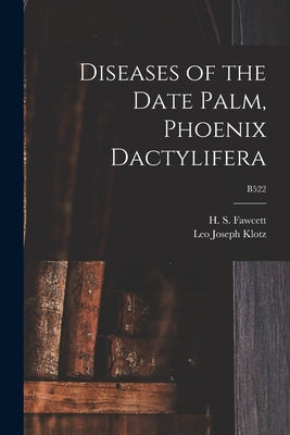 Diseases of the Date Palm, Phoenix Dactylifera; B522 by Fawcett, H. S. (Howard Samuel) B. 1877