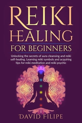 Reiki Healing for Beginners: Unlocking the secrets of aura cleansing and reiki self-healing. Learning reiki symbols and acquiring tips for reiki me by Filipe, David