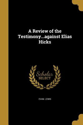 A Review of the Testimony...against Elias Hicks by Lewis, Evan