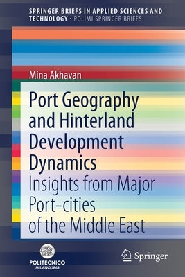 Port Geography and Hinterland Development Dynamics: Insights from Major Port-Cities of the Middle East by Akhavan, Mina