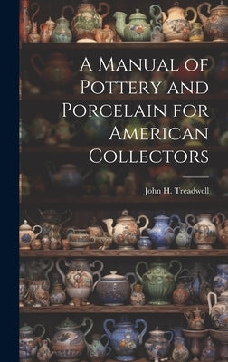 A Manual of Pottery and Porcelain for American Collectors by Treadwell, John H.