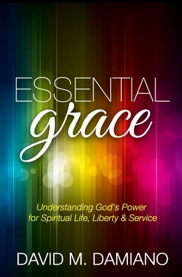 Essential Grace: Understanding God's Power for Spiritual Life, Liberty & Service by Damiano, David M.
