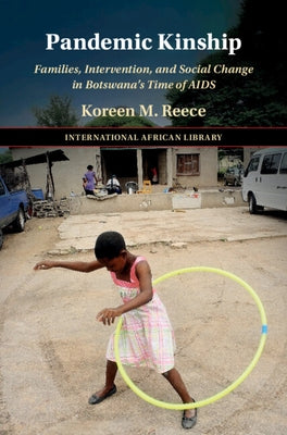 Pandemic Kinship: Families, Intervention, and Social Change in Botswana's Time of AIDS by Reece, Koreen M.