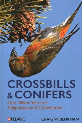 Crossbills and Conifers: One Million Years of Adaptation and Coevolution by Benkman, Craig