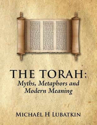 The Torah: Myths, Metaphors and Modern Meaning by Lubatkin, Michael H.