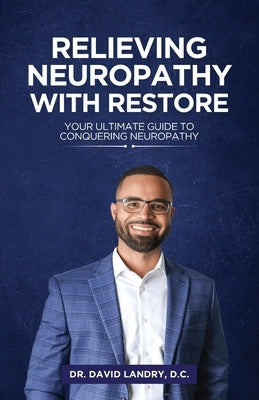 Relieving Neuropathy With RESTORE: Your Ultimate Guide to Conquering Neuropathy by D. C., David Landry