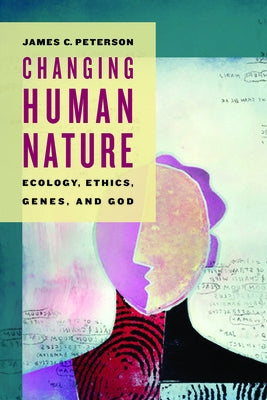 Changing Human Nature: Ecology, Ethics, Genes, and God by Peterson, James