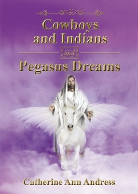 Cowboys and Indians and Pegasus Dreams by Andress, Catherine Ann