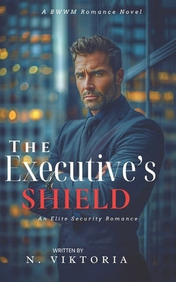 The Executive's Shield: A Steamy BWWM interracial Multicultural Alpha Male Enemies to Lovers Opposite Attract Second Chance Office Romance by Viktoria, N.