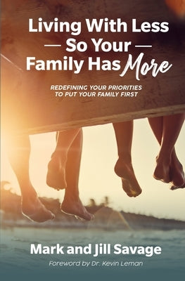 Living With Less So Your Family Has More: Redefining Your Priorities To Put Your Family First by Savage, Mark