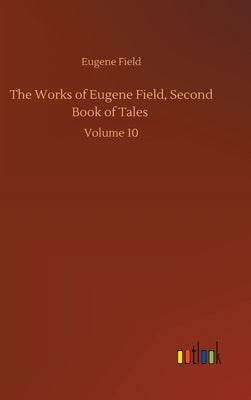 The Works of Eugene Field, Second Book of Tales: Volume 10 by Field, Eugene