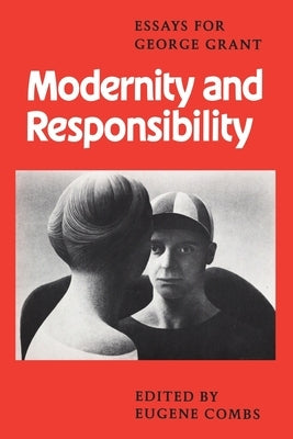 Modernity and Responsibility: Essays for George Grant by Combs, Eugene
