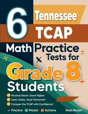 6 Tennessee TCAP Math Practice Tests for Grade 8 Students: A Complete Guide to Building Math Mastery and Excelling on the Tennessee TCAP Test by Nazari, Reza