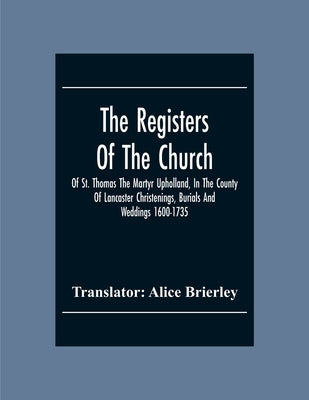 The Registers Of The Church Of St. Thomas The Martyr Upholland, In The County Of Lancaster Christenings, Burials And Weddings 1600-1735 by Brierley, Alice