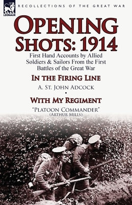 Opening Shots: 1914-First Hand Accounts by Allied Soldiers & Sailors from the First Battles of the Great War-In the Firing Line by A. by Adcock, A. St John