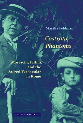 Castrato Phantoms: Moreschi, Fellini, and the Sacred Vernacular in Rome by Feldman, Martha
