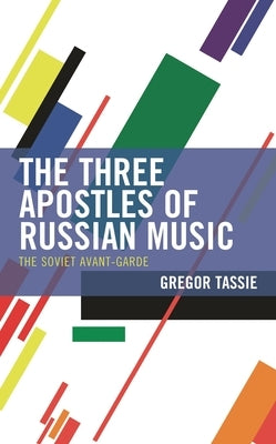 Three Apostles of Russian Music: The Soviet Avant-Garde by Tassie, Gregor