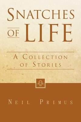 Snatches of Life: A Collection of Stories by Primus, Neil