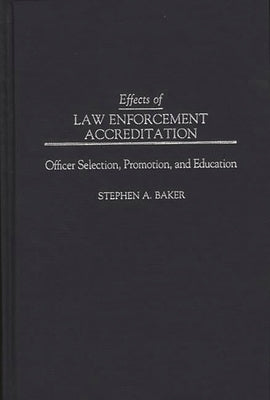 Effects of Law Enforcement Accreditation: Officer Selection, Promotion, and Education by Baker, Stephen a.