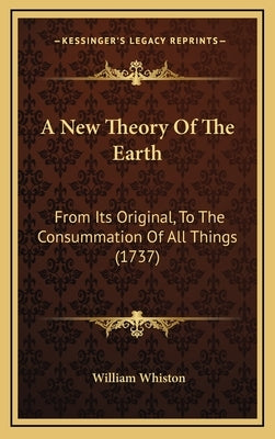 A New Theory Of The Earth: From Its Original, To The Consummation Of All Things (1737) by Whiston, William