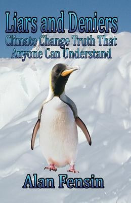 Liars and Deniers: Climate Change Truth That Anyone Can Understand by Fensin, Alan L.