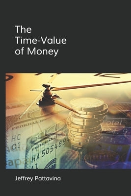 The Time-Value of Money: Valuing Cash Flows Over Time by Pattavina, Jeffrey