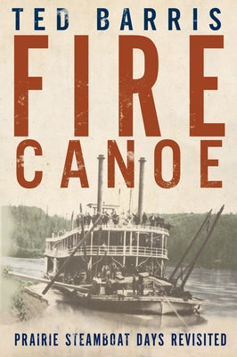 Fire Canoe: Prairie Steamboat Days Revisited by Barris, Ted