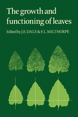 The Growth and Functioning of Leaves: Proceedings of a Symposium Held Prior to the Thirteenth International Botanical Congress at the University of Sy by Dale, J. E.
