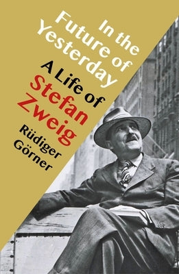 In the Future of Yesterday: A Life of Stefan Zweig by Görner, Rüdiger
