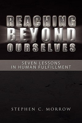 Reaching Beyond Ourselves: Seven Lessons in Human Fulfillment by Morrow, Stephen C.