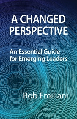 A Changed Perspective: An Essential Guide for Emerging Leaders by Emiliani, Bob
