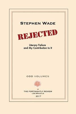 Rejected: Literary Failure and My Contribution to It by Wade, Stephen