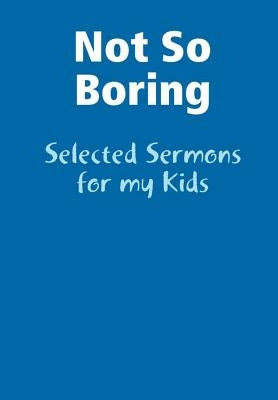 Not So Boring: Selected Sermons for my Kids by Jarman, Bart