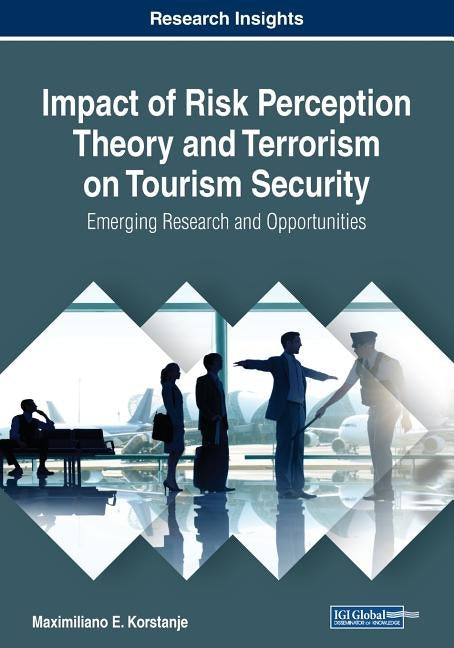 Impact of Risk Perception Theory and Terrorism on Tourism Security: Emerging Research and Opportunities by Korstanje, Maximiliano E.