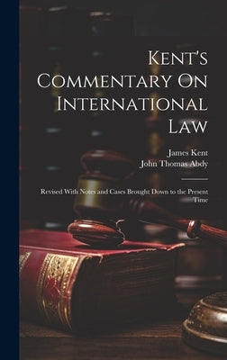 Kent's Commentary On International Law: Revised With Notes and Cases Brought Down to the Present Time by Abdy, John Thomas