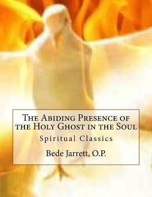 The Abiding Presence of the Holy Ghost in the Soul: Spiritual Classics by Jarrett O. P., Bede