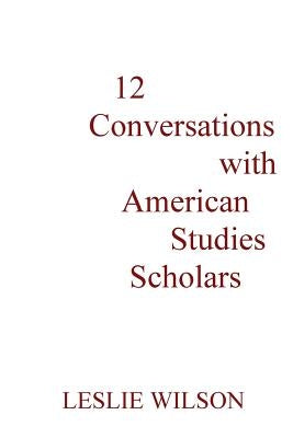 12 Conversations with American Studies Scholars by Wilson, Leslie